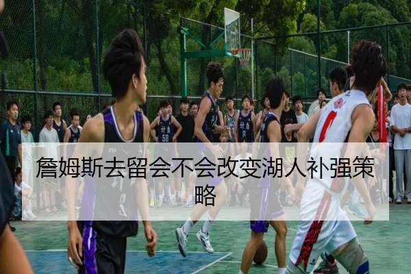 詹姆斯去留会不会改变湖人补强策略
